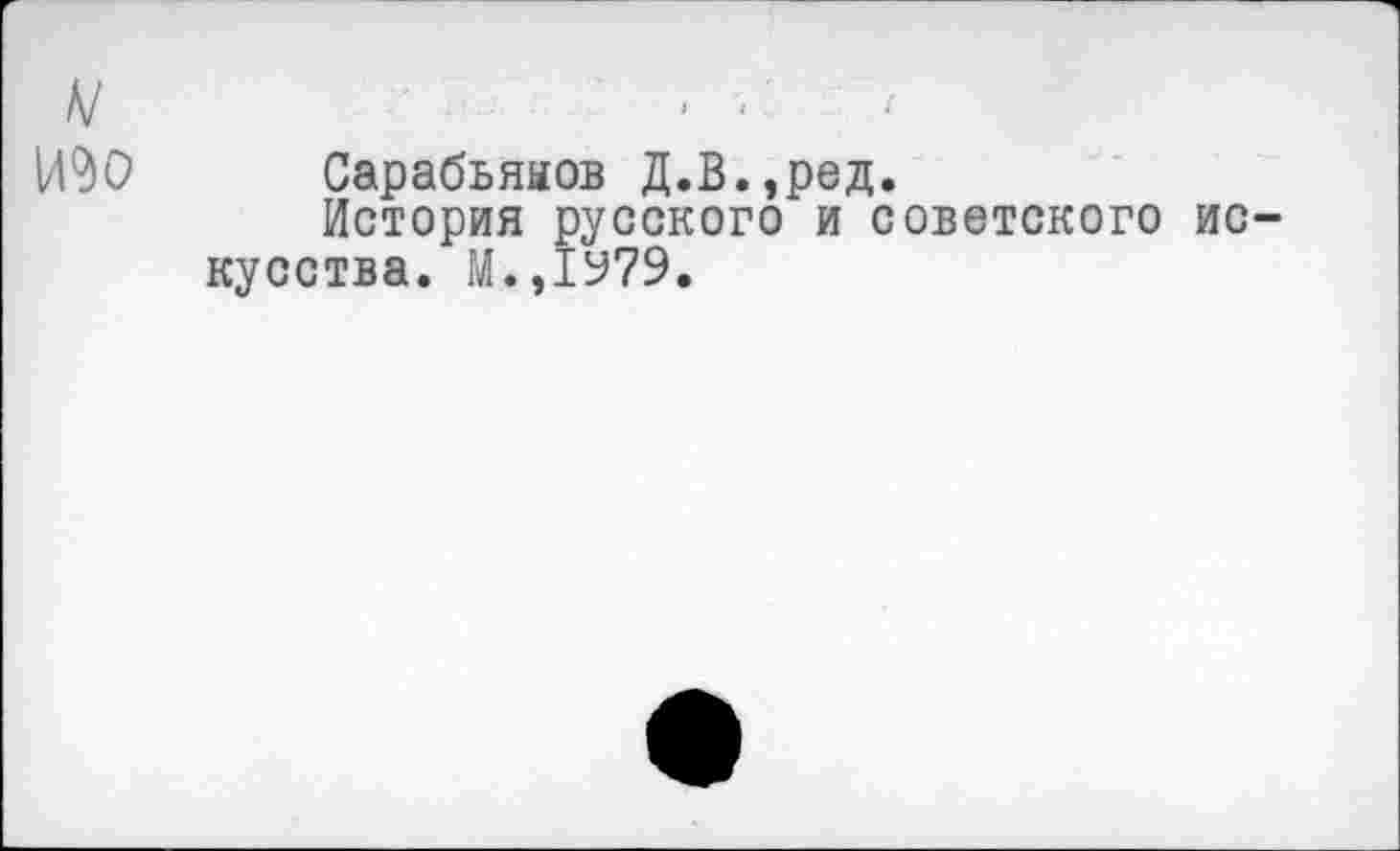 ﻿Сарабьяыов Д.В.,ред.
История русского и советского ис кусства. М.,1У79.